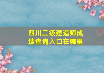 四川二级建造师成绩查询入口在哪里