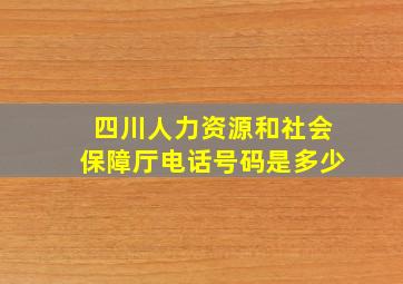 四川人力资源和社会保障厅电话号码是多少