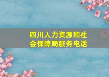 四川人力资源和社会保障局服务电话