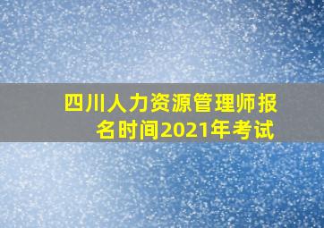 四川人力资源管理师报名时间2021年考试