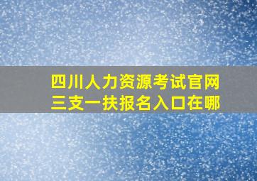 四川人力资源考试官网三支一扶报名入口在哪