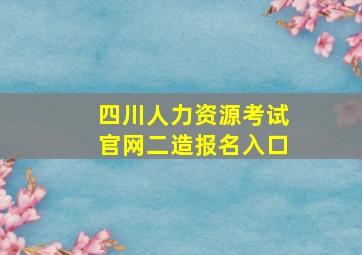 四川人力资源考试官网二造报名入口