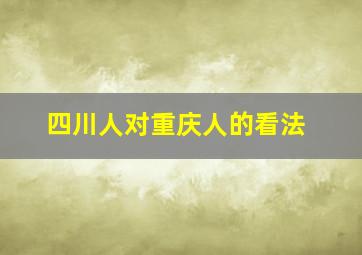 四川人对重庆人的看法