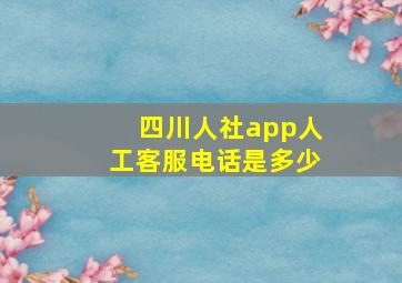 四川人社app人工客服电话是多少