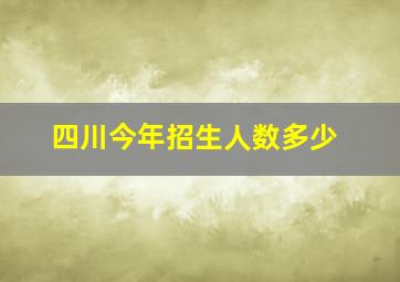 四川今年招生人数多少