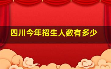 四川今年招生人数有多少