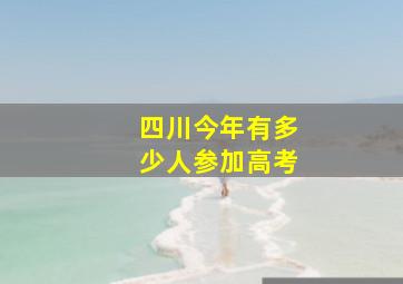 四川今年有多少人参加高考