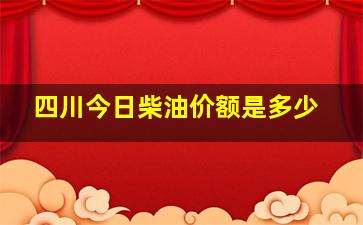 四川今日柴油价额是多少