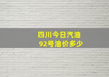 四川今日汽油92号油价多少