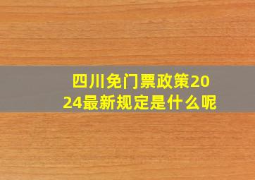 四川免门票政策2024最新规定是什么呢