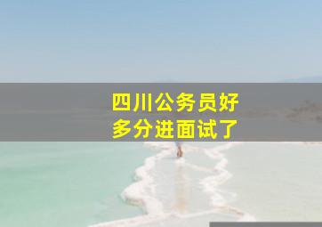 四川公务员好多分进面试了