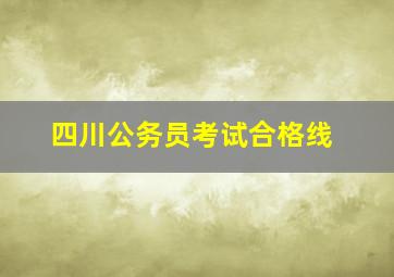 四川公务员考试合格线