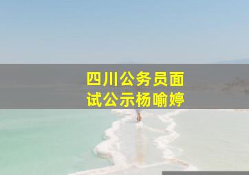 四川公务员面试公示杨喻婷