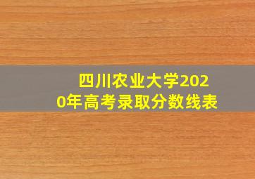 四川农业大学2020年高考录取分数线表