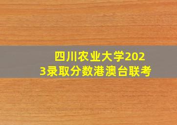 四川农业大学2023录取分数港澳台联考