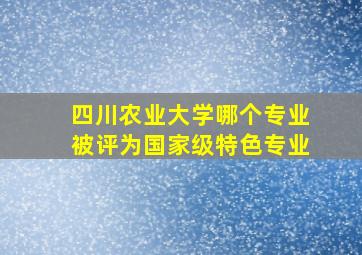 四川农业大学哪个专业被评为国家级特色专业