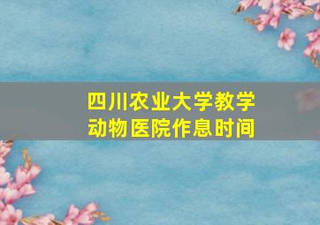 四川农业大学教学动物医院作息时间