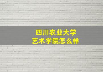 四川农业大学艺术学院怎么样