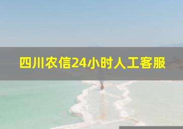 四川农信24小时人工客服