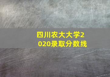 四川农大大学2020录取分数线