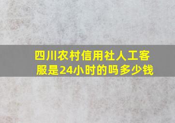 四川农村信用社人工客服是24小时的吗多少钱