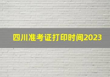 四川准考证打印时间2023