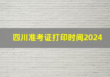 四川准考证打印时间2024