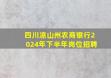 四川凉山州农商银行2024年下半年岗位招聘