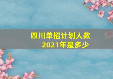 四川单招计划人数2021年是多少