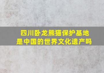 四川卧龙熊猫保护基地是中国的世界文化遗产吗