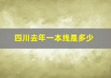 四川去年一本线是多少