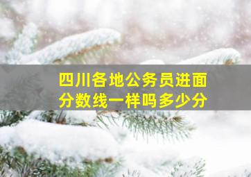 四川各地公务员进面分数线一样吗多少分