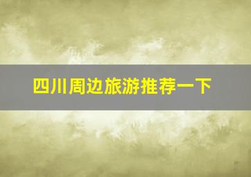 四川周边旅游推荐一下