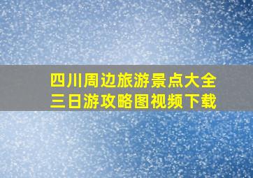 四川周边旅游景点大全三日游攻略图视频下载