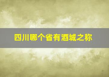 四川哪个省有酒城之称