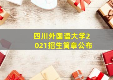 四川外国语大学2021招生简章公布