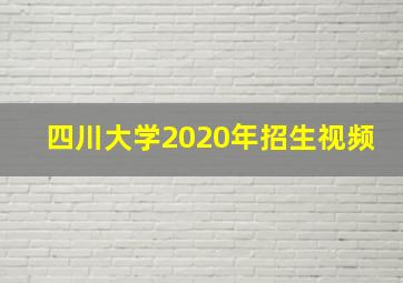 四川大学2020年招生视频