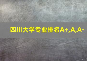 四川大学专业排名A+,A,A-