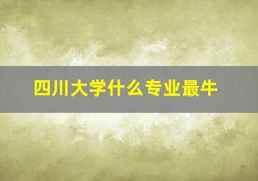 四川大学什么专业最牛