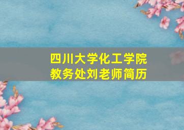 四川大学化工学院教务处刘老师简历