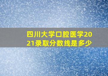 四川大学口腔医学2021录取分数线是多少