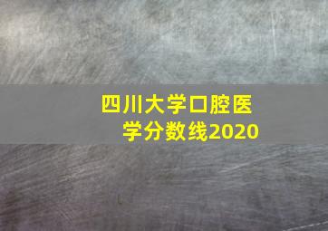 四川大学口腔医学分数线2020