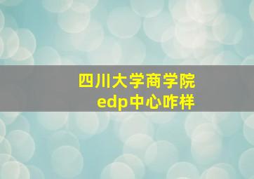 四川大学商学院edp中心咋样