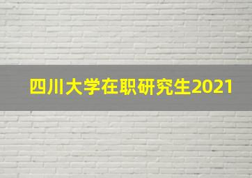 四川大学在职研究生2021