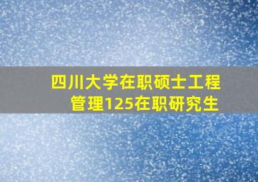 四川大学在职硕士工程管理125在职研究生