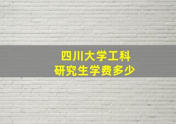 四川大学工科研究生学费多少