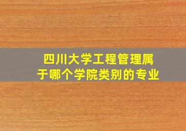 四川大学工程管理属于哪个学院类别的专业