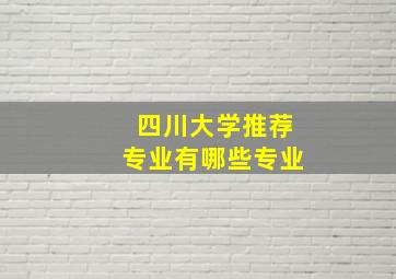 四川大学推荐专业有哪些专业