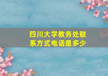 四川大学教务处联系方式电话是多少