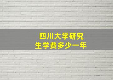 四川大学研究生学费多少一年